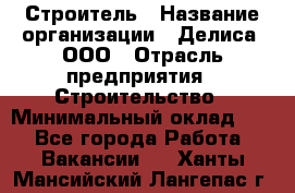 Строитель › Название организации ­ Делиса, ООО › Отрасль предприятия ­ Строительство › Минимальный оклад ­ 1 - Все города Работа » Вакансии   . Ханты-Мансийский,Лангепас г.